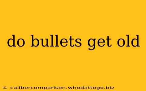 do bullets get old