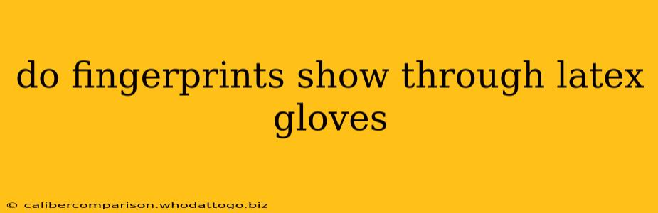 do fingerprints show through latex gloves