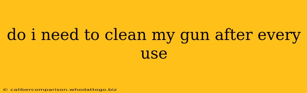 do i need to clean my gun after every use