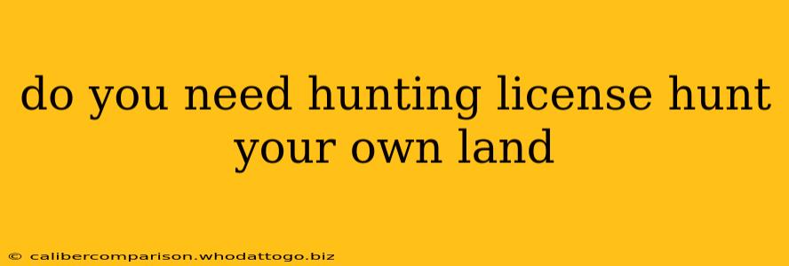 do you need hunting license hunt your own land