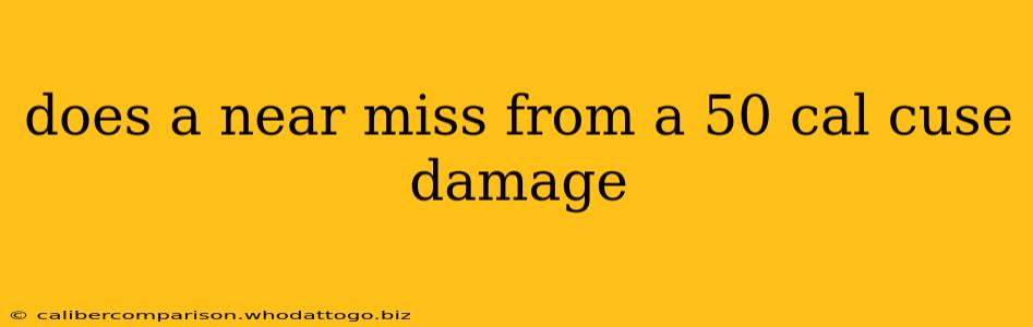 does a near miss from a 50 cal cuse damage