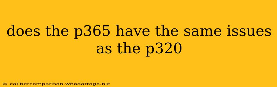 does the p365 have the same issues as the p320