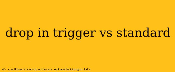 drop in trigger vs standard