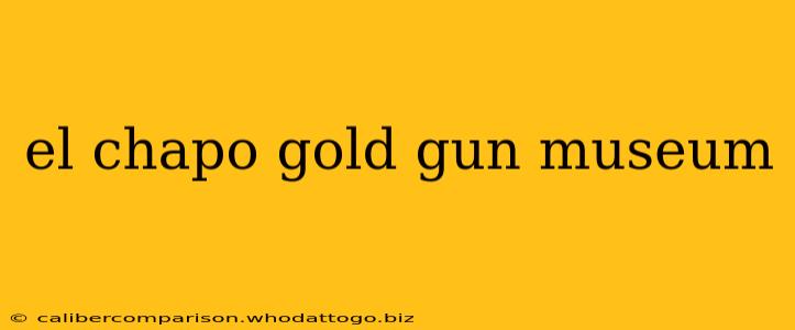 el chapo gold gun museum