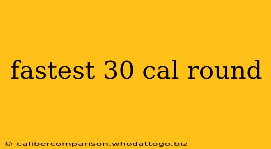 fastest 30 cal round