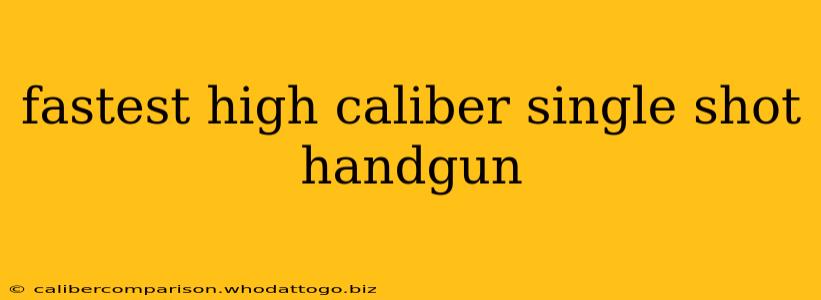 fastest high caliber single shot handgun