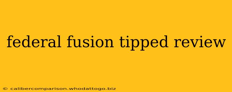 federal fusion tipped review