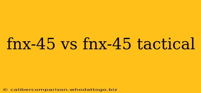 fnx-45 vs fnx-45 tactical