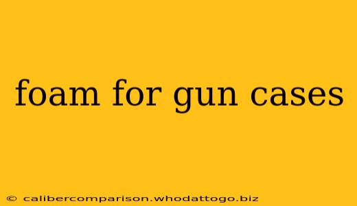 foam for gun cases