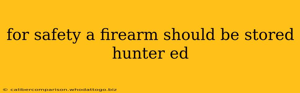 for safety a firearm should be stored hunter ed