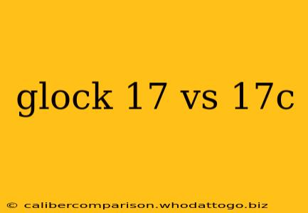 glock 17 vs 17c