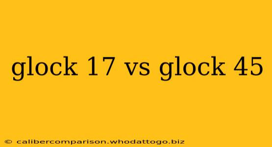 glock 17 vs glock 45