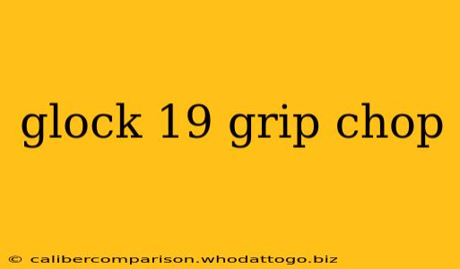 glock 19 grip chop