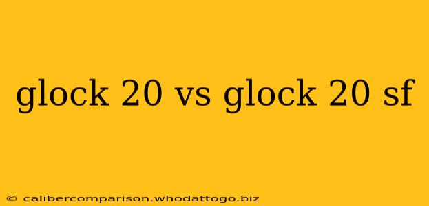 glock 20 vs glock 20 sf