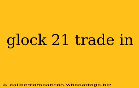 glock 21 trade in