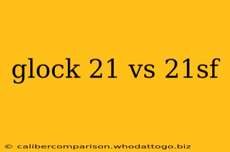 glock 21 vs 21sf