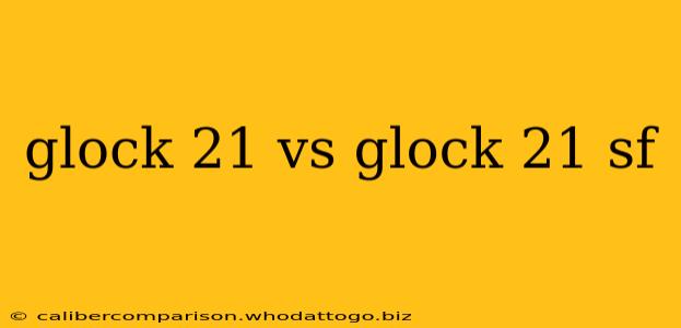 glock 21 vs glock 21 sf