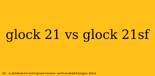 glock 21 vs glock 21sf