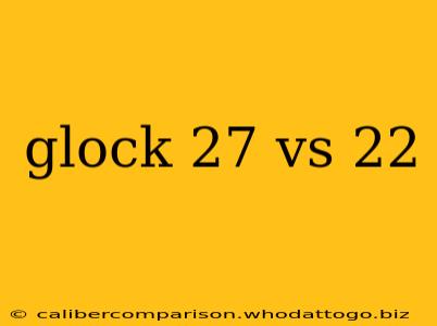 glock 27 vs 22