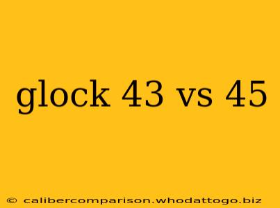 glock 43 vs 45