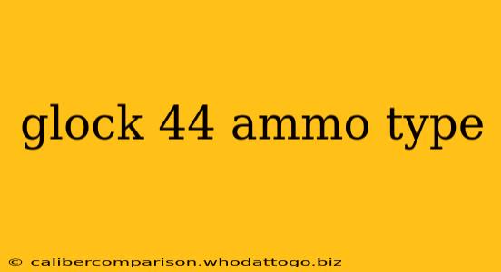 glock 44 ammo type