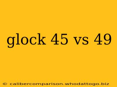 glock 45 vs 49