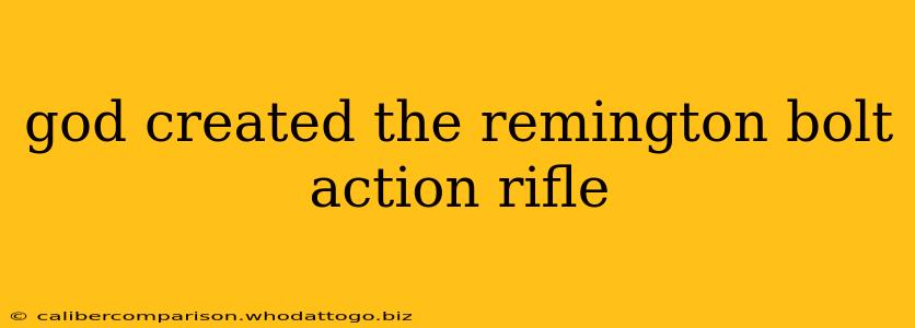 god created the remington bolt action rifle