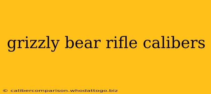 grizzly bear rifle calibers