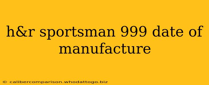 h&r sportsman 999 date of manufacture