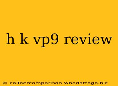 h k vp9 review