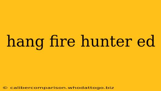 hang fire hunter ed