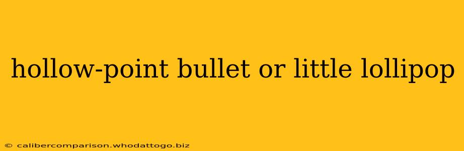 hollow-point bullet or little lollipop