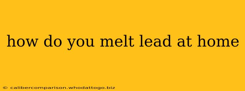 how do you melt lead at home