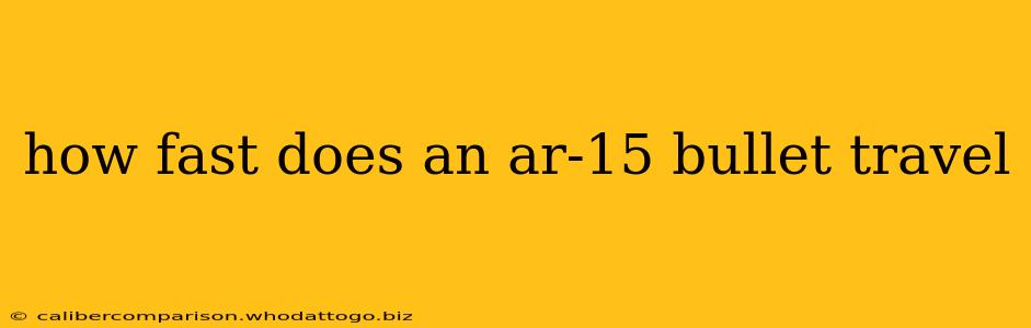 how fast does an ar-15 bullet travel