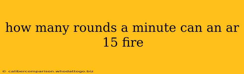 how many rounds a minute can an ar 15 fire