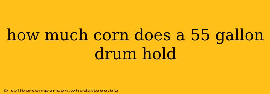 how much corn does a 55 gallon drum hold