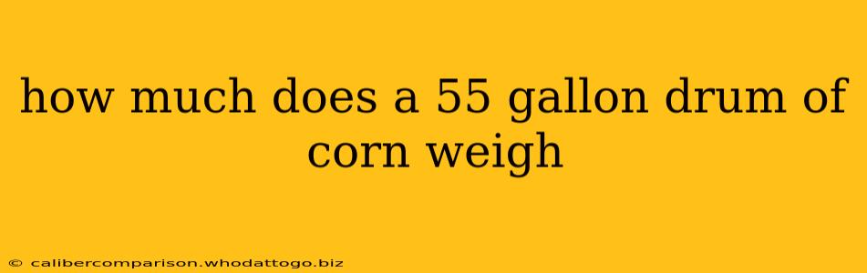 how much does a 55 gallon drum of corn weigh