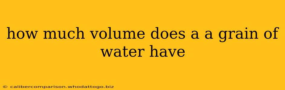 how much volume does a a grain of water have