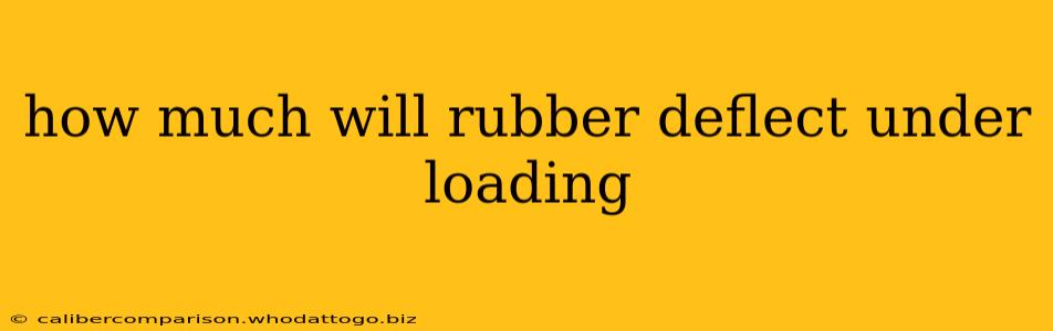 how much will rubber deflect under loading