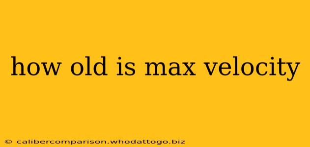 how old is max velocity