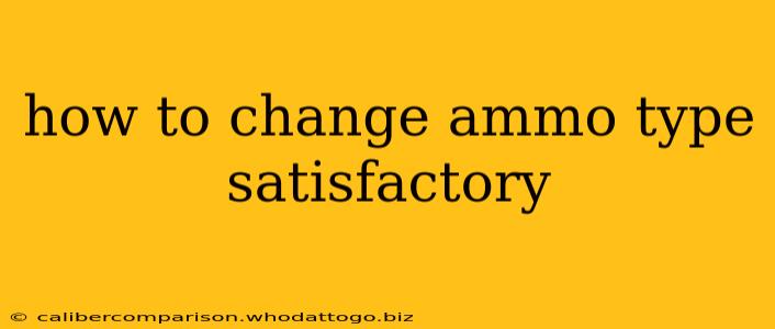 how to change ammo type satisfactory