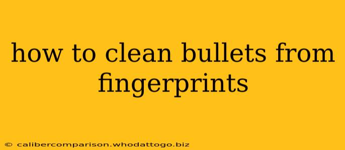 how to clean bullets from fingerprints