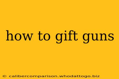 how to gift guns