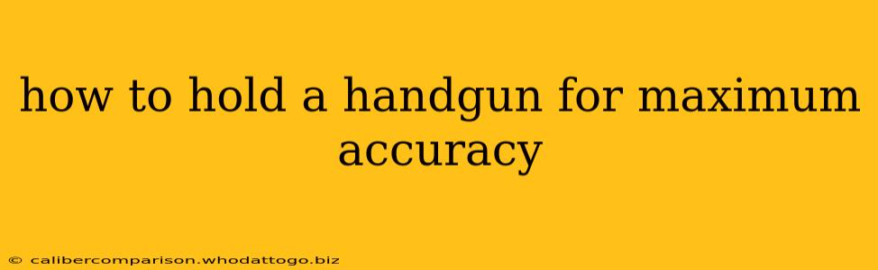 how to hold a handgun for maximum accuracy