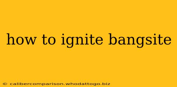 how to ignite bangsite