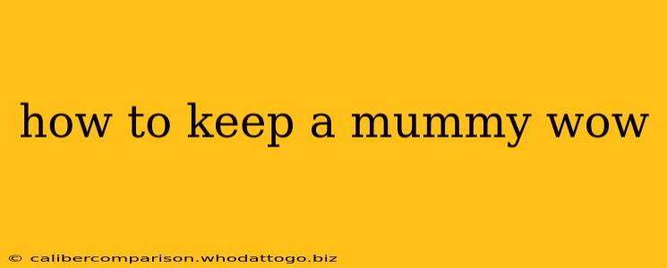 how to keep a mummy wow