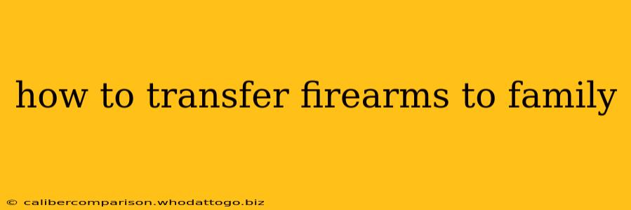 how to transfer firearms to family