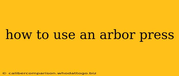 how to use an arbor press