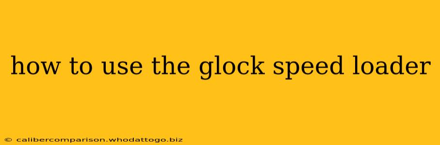 how to use the glock speed loader