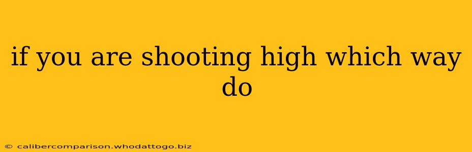 if you are shooting high which way do